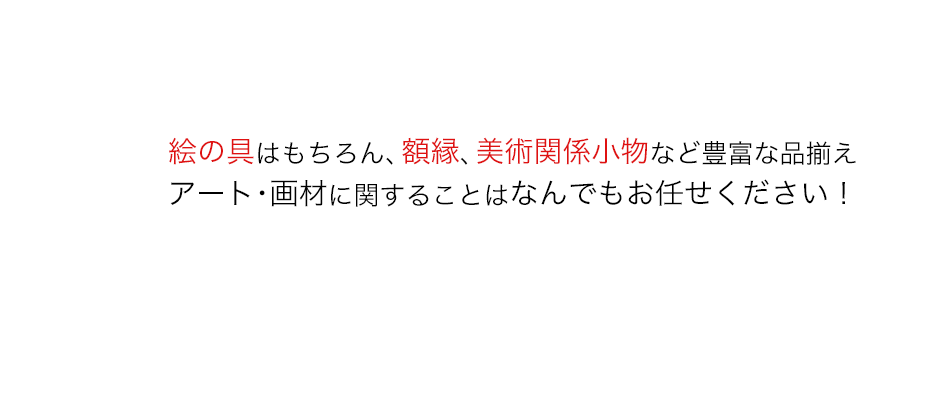 絵の具はもちろん、額縁、美術関係小物など豊富な品揃え。アート・画材に関することはなんでもお任せください！